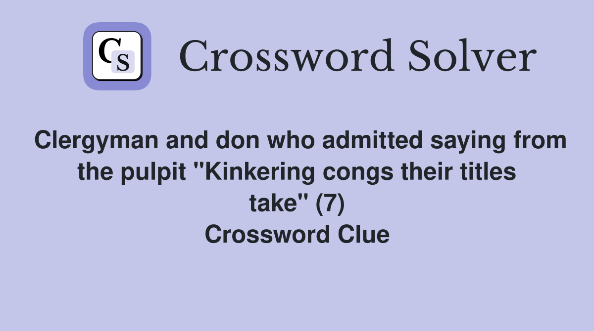 Clergyman and don who admitted saying from the pulpit "Kinkering congs their titles take" (7